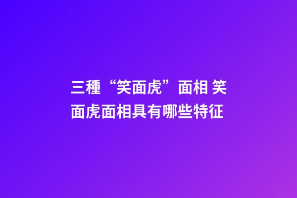 三種“笑面虎”面相 笑面虎面相具有哪些特征